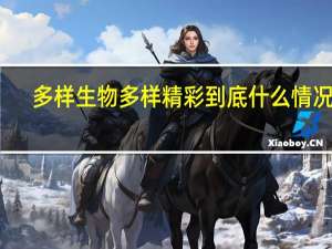 多样生物 多样精彩 到底什么情况嘞