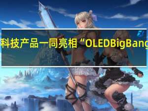 多款OLED黑科技产品一同亮相“OLED Big Bang 燎原之旅”北京站