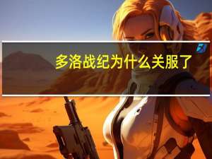 多洛战纪为什么关服了（多洛战纪为什么玩不）