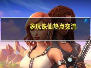 多玩诛仙热点交流（多玩诛仙3论坛）