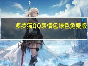 多罗猫QQ表情包 绿色免费版（多罗猫QQ表情包 绿色免费版功能简介）