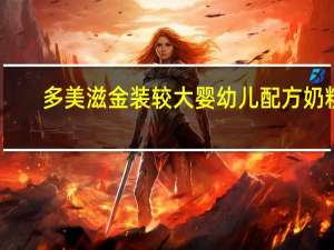 多美滋 金装较大婴幼儿配方奶粉(6-18个月)卡路里是多少