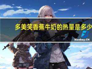 多美笑 香蕉牛奶的热量是多少