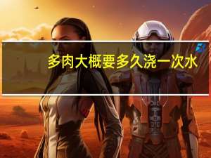 多肉大概要多久浇一次水