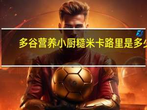 多谷营养小厨 糙米卡路里是多少