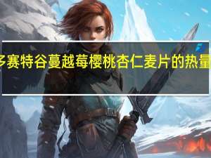 多赛特谷 蔓越莓樱桃杏仁麦片的热量是多少