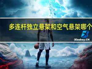 多连杆独立悬架和空气悬架哪个好（多连杆独立悬架）