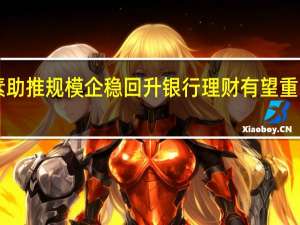 多重因素助推规模企稳回升银行理财有望重回“资管第一”