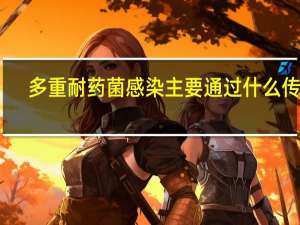 多重耐药菌感染主要通过什么传播（多重耐药菌感染主要通过什么途径）