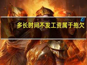 多长时间不发工资属于拖欠