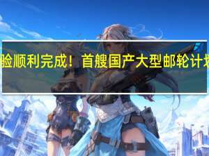 多项试验顺利完成！首艘国产大型邮轮计划于今日返程