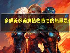 多鲜美 多美鲜 植物黄油的热量是多少