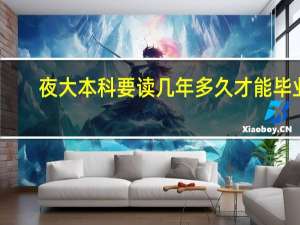 夜大本科要读几年多久才能毕业