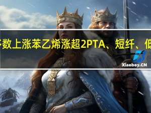 夜盘开盘国内期货主力合约多数上涨苯乙烯（EB）涨超2%PTA、短纤、低硫燃料油（LU）涨超1%跌幅方面菜粕跌超1%