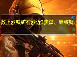 夜盘开盘国内期货主力合约多数上涨铁矿石涨近3%焦煤、螺纹钢、对二甲苯（PX）涨超1%跌幅方面豆二跌超1%