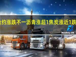 夜盘开盘国内期货主力合约涨跌不一沥青涨超1%焦炭涨近1%跌幅方面氧化铝跌超2%烧碱跌近2%