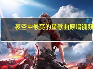 夜空中最亮的星歌曲原唱视频（夜空中最亮的星歌曲原唱）