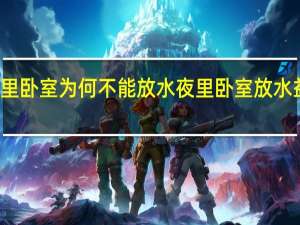 夜里卧室为何不能放水 夜里卧室放水益处介绍