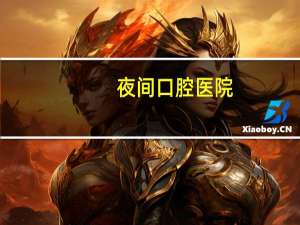 夜间口腔医院(口腔科有夜班吗)