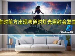 夜间行车时前方出现弯道时灯光照射会发生怎样的变化a（夜间行车中 前方出现弯道时 灯光照射会发生怎样的变化  A）