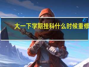 大一下学期挂科什么时候重修