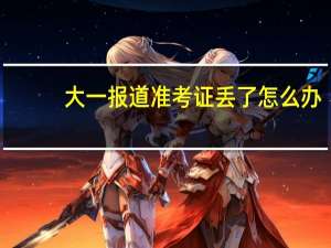 大一报道准考证丢了怎么办