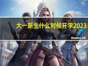 大一新生什么时候开学2023