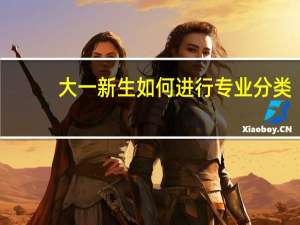 大一新生如何进行专业分类