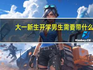 大一新生开学男生需要带什么