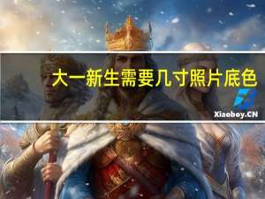 大一新生需要几寸照片底色