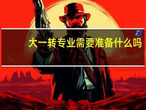 大一转专业需要准备什么吗
