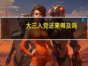 大三入党还来得及吗