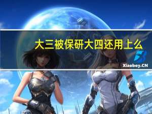 大三被保研大四还用上么