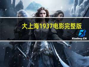 大上海1937电影完整版（大上海1937老电影版）