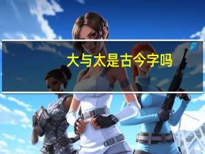 大与太是古今字吗