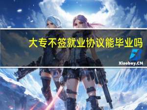 大专不签就业协议能毕业吗