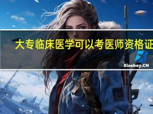 大专临床医学可以考医师资格证吗