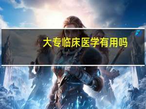 大专临床医学有用吗
