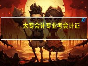 大专会计专业考会计证（大专会计专业课程）