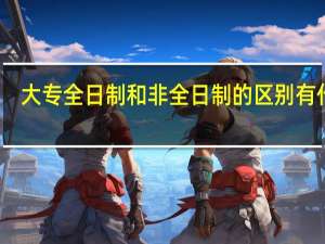 大专全日制和非全日制的区别有什么