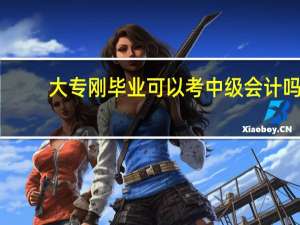 大专刚毕业可以考中级会计吗