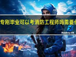 大专刚毕业可以考消防工程师吗 需要什么专业