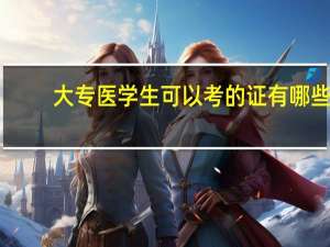大专医学生可以考的证有哪些