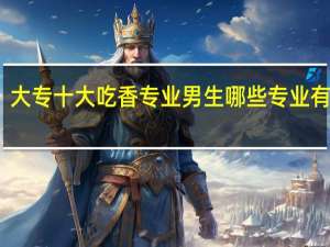大专十大吃香专业男生 哪些专业有前途