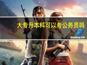 大专升本科可以考公务员吗