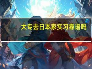 大专去日本家实习靠谱吗