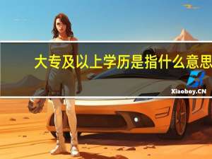 大专及以上学历是指什么意思