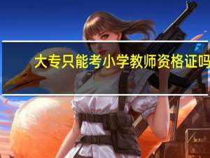 大专只能考小学教师资格证吗
