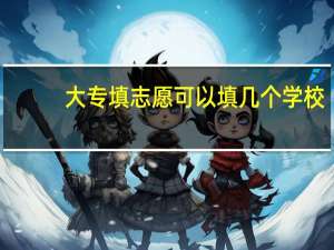 大专填志愿可以填几个学校