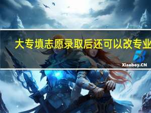 大专填志愿录取后还可以改专业吗